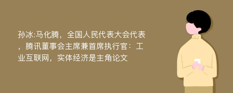 孙冰:马化腾，全国人民代表大会代表，腾讯董事会主席兼首席执行官：工业互联网，实体经济是主角论文