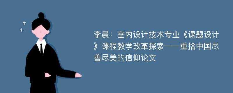 李晨：室内设计技术专业《课题设计》课程教学改革探索——重拾中国尽善尽美的信仰论文