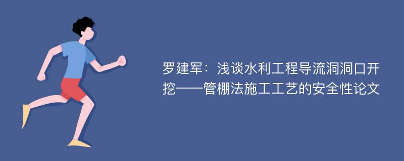 罗建军：浅谈水利工程导流洞洞口开挖——管棚法施工工艺的安全性论文