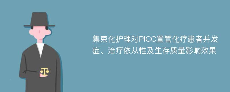 集束化护理对PICC置管化疗患者并发症、治疗依从性及生存质量影响效果