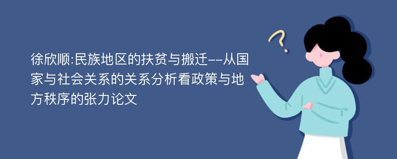 徐欣顺:民族地区的扶贫与搬迁--从国家与社会关系的关系分析看政策与地方秩序的张力论文