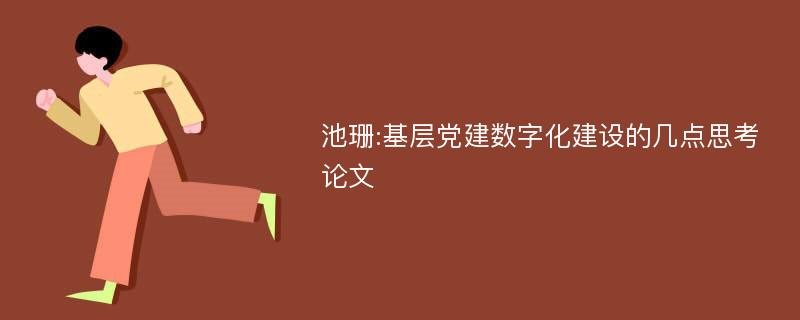 池珊:基层党建数字化建设的几点思考论文