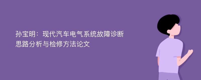 孙宝明：现代汽车电气系统故障诊断思路分析与检修方法论文