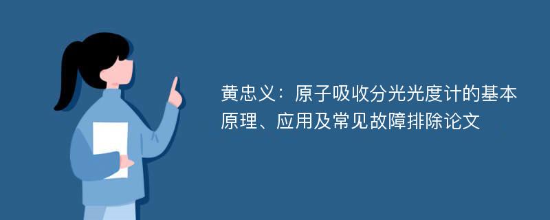 黄忠义：原子吸收分光光度计的基本原理、应用及常见故障排除论文