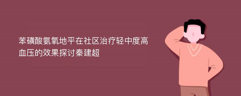 苯磺酸氨氧地平在社区治疗轻中度高血压的效果探讨秦建超