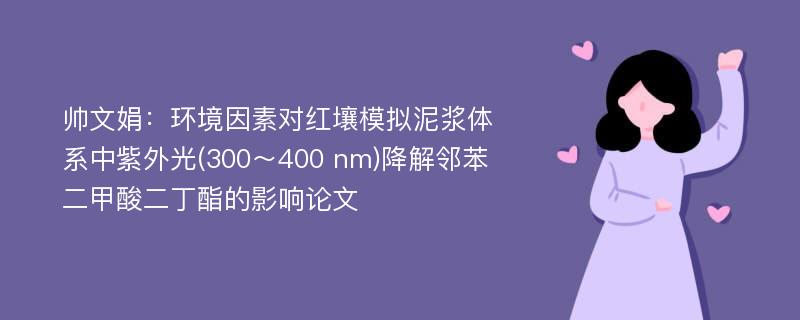 帅文娟：环境因素对红壤模拟泥浆体系中紫外光(300～400 nm)降解邻苯二甲酸二丁酯的影响论文