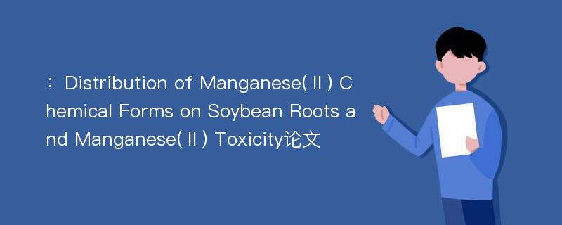 ：Distribution of Manganese(Ⅱ) Chemical Forms on Soybean Roots and Manganese(Ⅱ) Toxicity论文