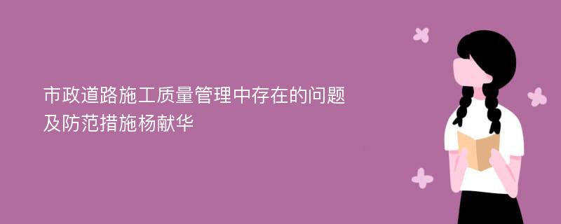 市政道路施工质量管理中存在的问题及防范措施杨献华