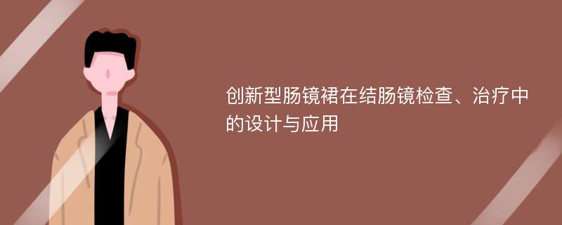 创新型肠镜裙在结肠镜检查、治疗中的设计与应用