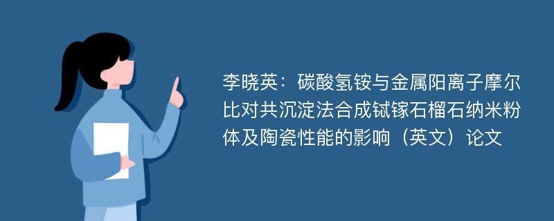 李晓英：碳酸氢铵与金属阳离子摩尔比对共沉淀法合成铽镓石榴石纳米粉体及陶瓷性能的影响（英文）论文