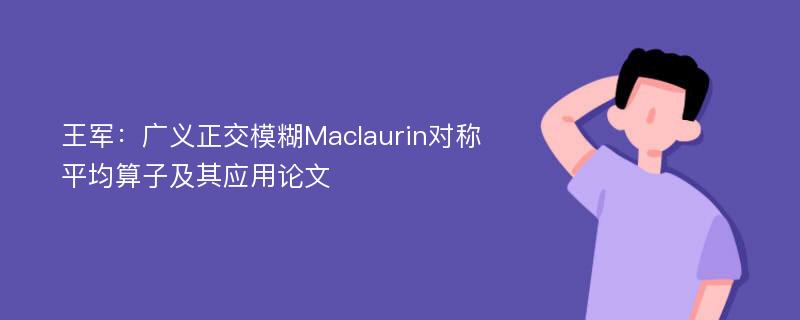 王军：广义正交模糊Maclaurin对称平均算子及其应用论文