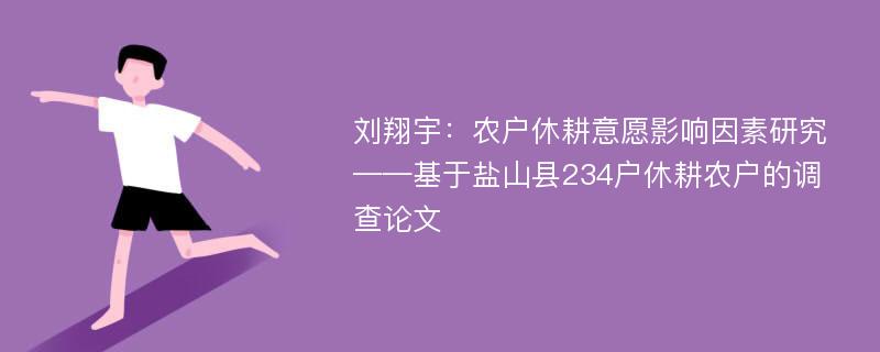 刘翔宇：农户休耕意愿影响因素研究——基于盐山县234户休耕农户的调查论文