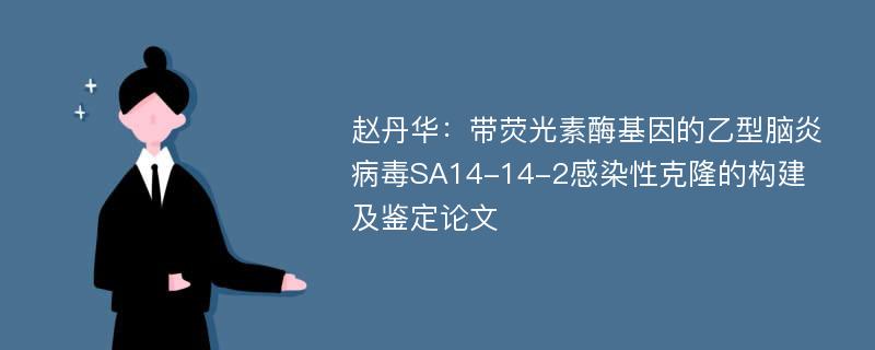 赵丹华：带荧光素酶基因的乙型脑炎病毒SA14-14-2感染性克隆的构建及鉴定论文