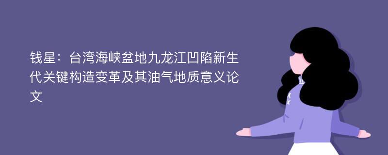 钱星：台湾海峡盆地九龙江凹陷新生代关键构造变革及其油气地质意义论文