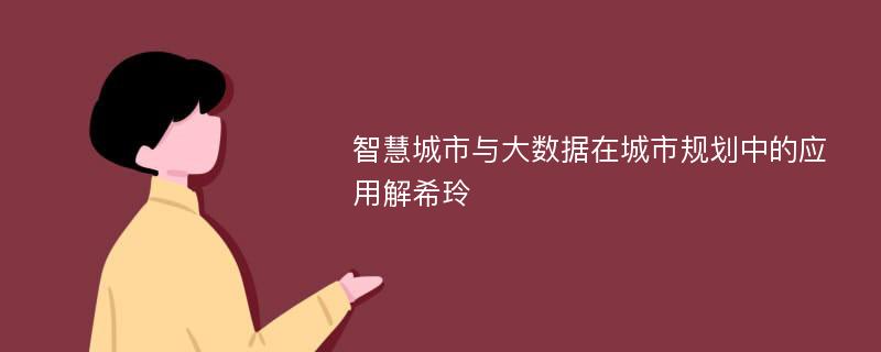 智慧城市与大数据在城市规划中的应用解希玲