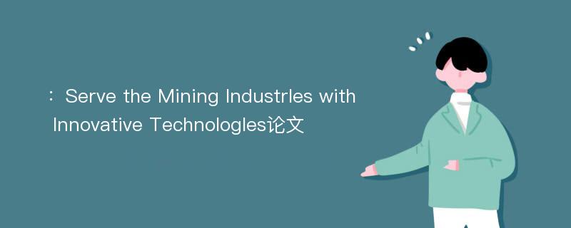 ：Serve the Mining Industrles with Innovative Technologles论文