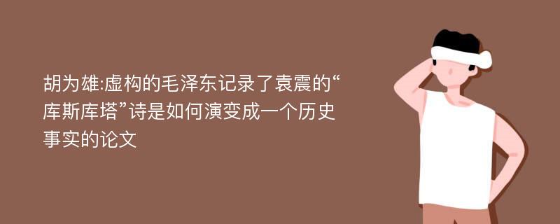 胡为雄:虚构的毛泽东记录了袁震的“库斯库塔”诗是如何演变成一个历史事实的论文