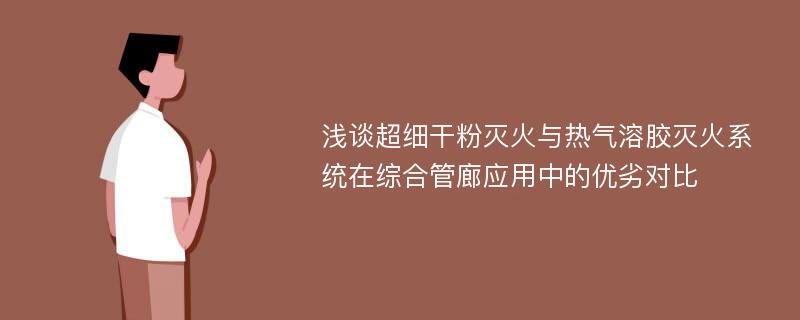 浅谈超细干粉灭火与热气溶胶灭火系统在综合管廊应用中的优劣对比