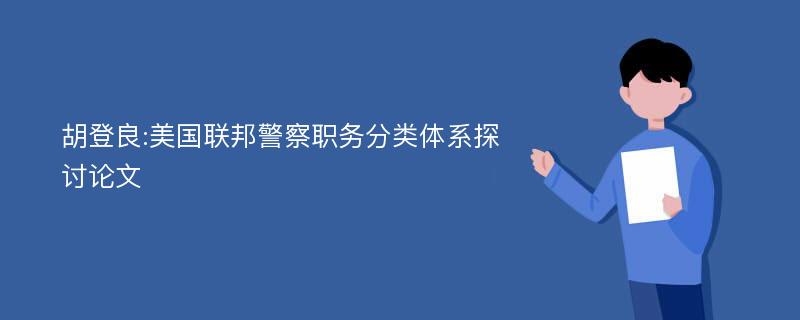 胡登良:美国联邦警察职务分类体系探讨论文