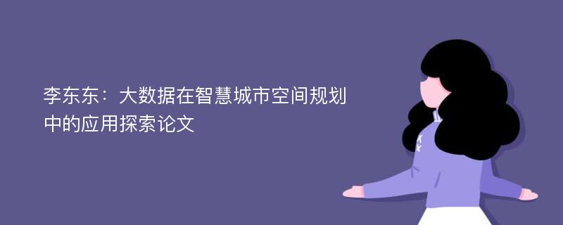 李东东：大数据在智慧城市空间规划中的应用探索论文