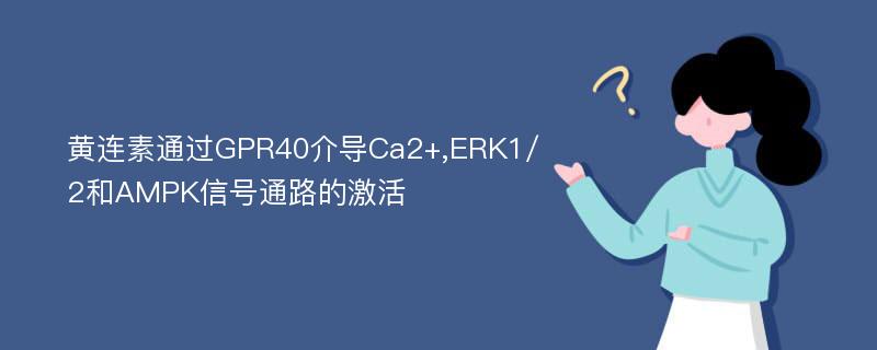 黄连素通过GPR40介导Ca2+,ERK1/2和AMPK信号通路的激活