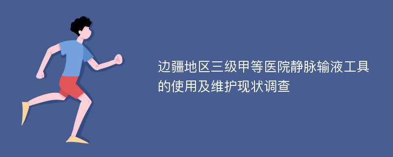 边疆地区三级甲等医院静脉输液工具的使用及维护现状调查