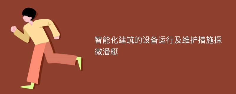 智能化建筑的设备运行及维护措施探微潘艇