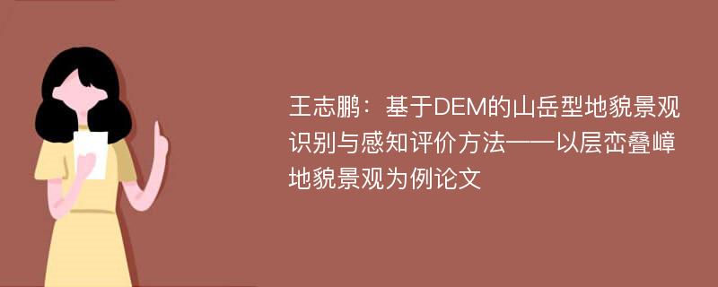 王志鹏：基于DEM的山岳型地貌景观识别与感知评价方法——以层峦叠嶂地貌景观为例论文