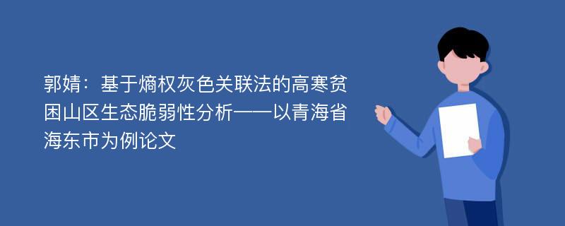 郭婧：基于熵权灰色关联法的高寒贫困山区生态脆弱性分析——以青海省海东市为例论文