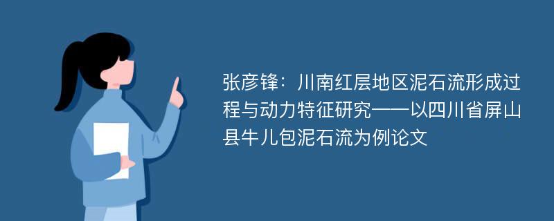 张彦锋：川南红层地区泥石流形成过程与动力特征研究——以四川省屏山县牛儿包泥石流为例论文