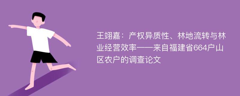 王翊嘉：产权异质性、林地流转与林业经营效率——来自福建省664户山区农户的调查论文