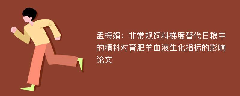 孟梅娟：非常规饲料梯度替代日粮中的精料对育肥羊血液生化指标的影响论文