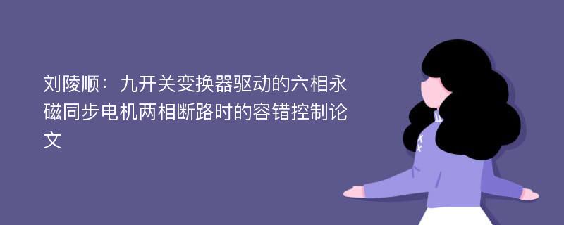 刘陵顺：九开关变换器驱动的六相永磁同步电机两相断路时的容错控制论文