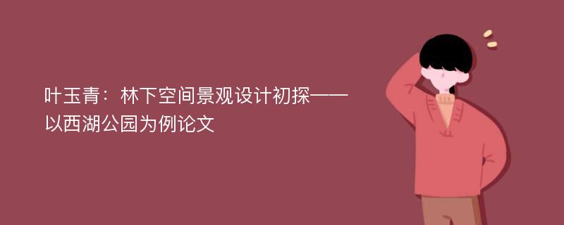 叶玉青：林下空间景观设计初探——以西湖公园为例论文