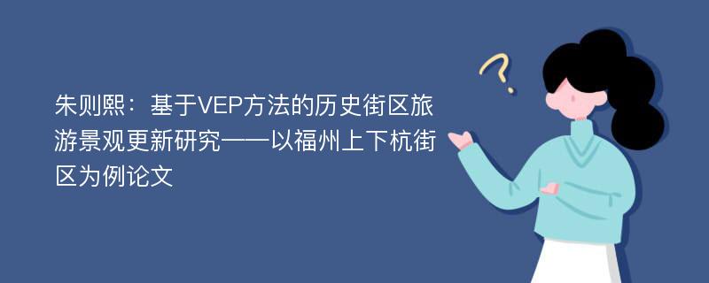 朱则熙：基于VEP方法的历史街区旅游景观更新研究——以福州上下杭街区为例论文