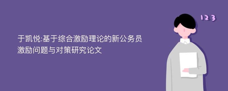 于凯悦:基于综合激励理论的新公务员激励问题与对策研究论文