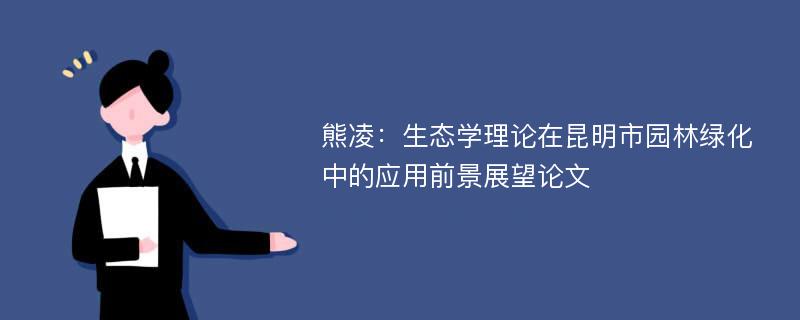 熊凌：生态学理论在昆明市园林绿化中的应用前景展望论文