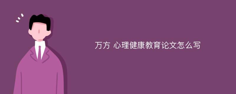 万方 心理健康教育论文怎么写