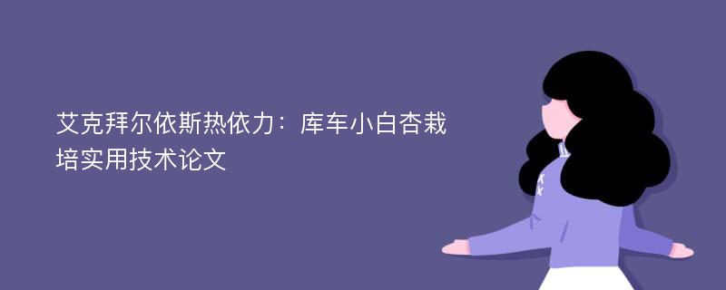 艾克拜尔依斯热依力：库车小白杏栽培实用技术论文