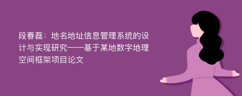 段春磊：地名地址信息管理系统的设计与实现研究——基于某地数字地理空间框架项目论文