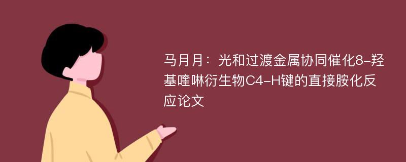 马月月：光和过渡金属协同催化8-羟基喹啉衍生物C4-H键的直接胺化反应论文