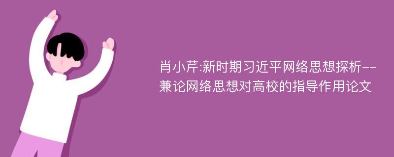 肖小芹:新时期习近平网络思想探析--兼论网络思想对高校的指导作用论文