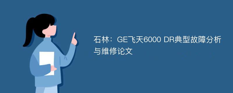 石林：GE飞天6000 DR典型故障分析与维修论文