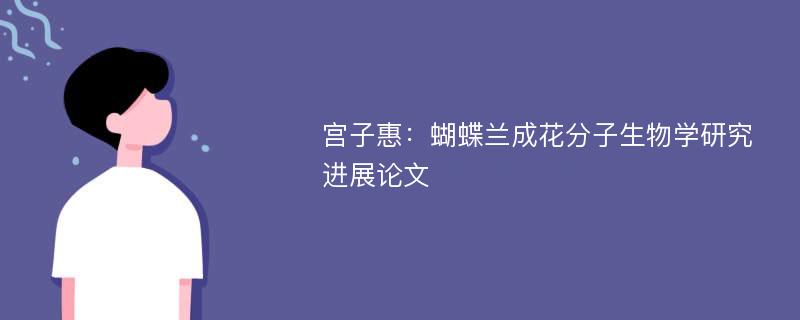 宫子惠：蝴蝶兰成花分子生物学研究进展论文