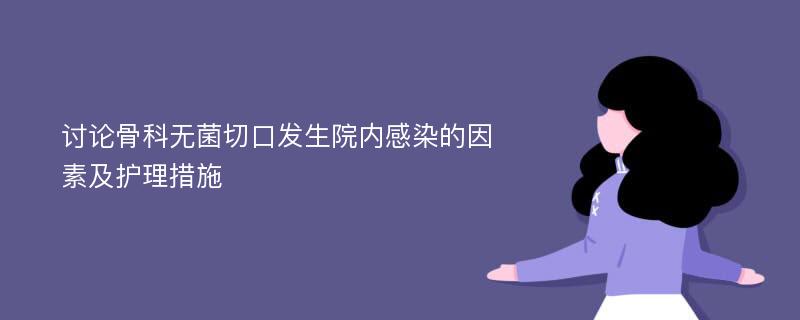 讨论骨科无菌切口发生院内感染的因素及护理措施