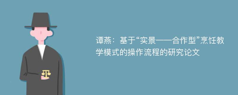 谭燕：基于“实景——合作型”烹饪教学模式的操作流程的研究论文