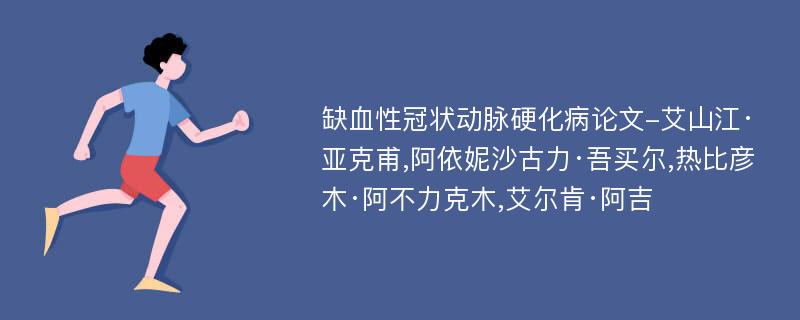 缺血性冠状动脉硬化病论文-艾山江·亚克甫,阿依妮沙古力·吾买尔,热比彦木·阿不力克木,艾尔肯·阿吉