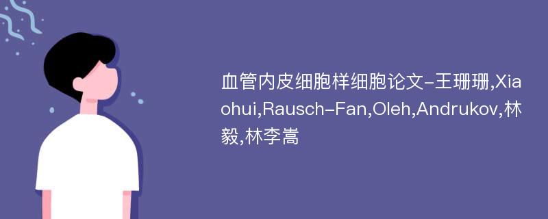 血管内皮细胞样细胞论文-王珊珊,Xiaohui,Rausch-Fan,Oleh,Andrukov,林毅,林李嵩