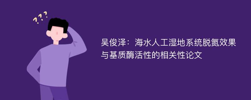 吴俊泽：海水人工湿地系统脱氮效果与基质酶活性的相关性论文