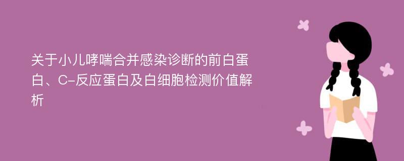 关于小儿哮喘合并感染诊断的前白蛋白、C-反应蛋白及白细胞检测价值解析